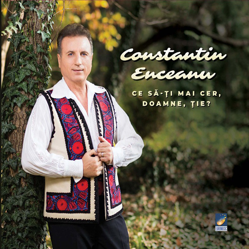 Constantin Enceanu - Ce sa-ti mai cer Doamne, tie?